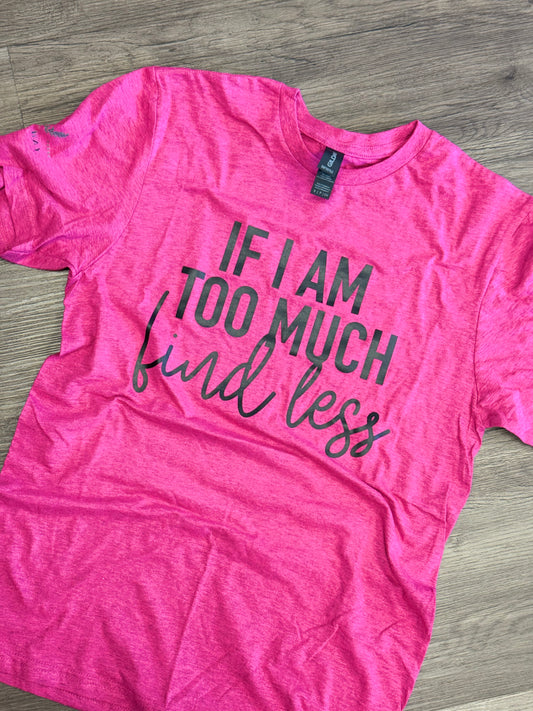 If Im Too Much Shirt - Small